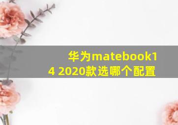 华为matebook14 2020款选哪个配置